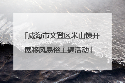 威海市文登区米山镇开展移风易俗主题活动