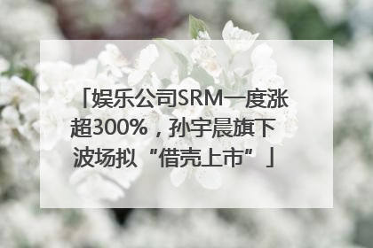 娱乐公司SRM一度涨超300%，孙宇晨旗下波场拟“借壳上市”