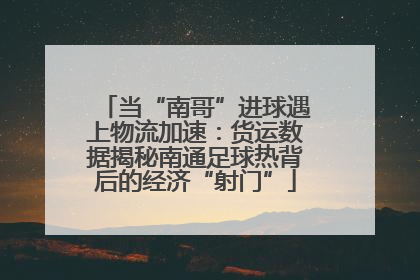 当“南哥”进球遇上物流加速：货运数据揭秘南通足球热背后的经济“射门”