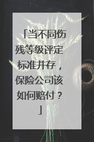 当不同伤残等级评定标准并存，保险公司该如何赔付？