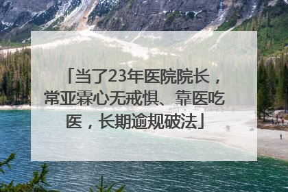 当了23年医院院长，常亚霖心无戒惧、靠医吃医，长期逾规破法