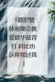 德罗赞：休赛期会教爱德华兹背打 科比也这样帮过我