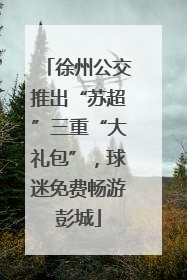 徐州公交推出“苏超”三重“大礼包”，球迷免费畅游彭城