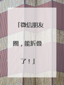 微信朋友圈，能折叠了！