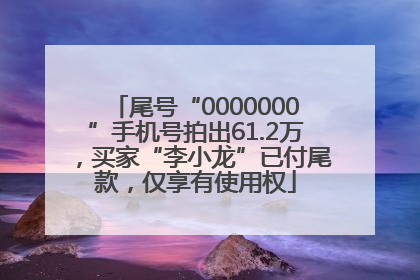 尾号“0000000”手机号拍出61.2万，买家“李小龙”已付尾款，仅享有使用权