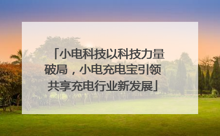 小电科技以科技力量破局，小电充电宝引领共享充电行业新发展