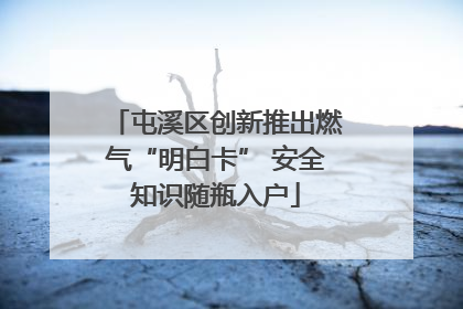 屯溪区创新推出燃气“明白卡” 安全知识随瓶入户