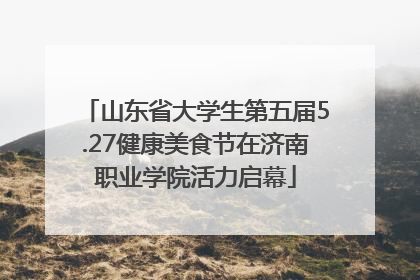 山东省大学生第五届5.27健康美食节在济南职业学院活力启幕
