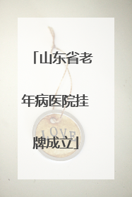 山东省老年病医院挂牌成立