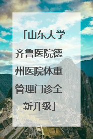 山东大学齐鲁医院德州医院体重管理门诊全新升级