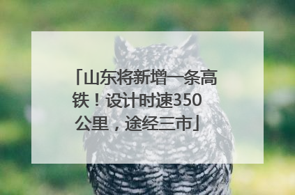 山东将新增一条高铁！设计时速350公里，途经三市