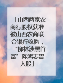 山西两家农商行股权获准被山西农商联合银行收购，“柳林涉黑首富”陈鸿志曾入股