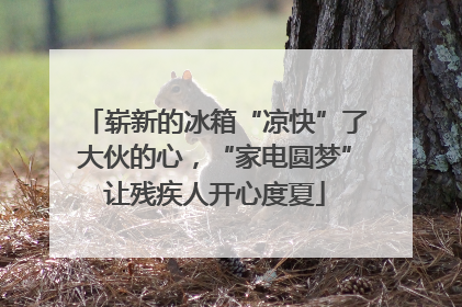 崭新的冰箱“凉快”了大伙的心，“家电圆梦”让残疾人开心度夏