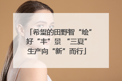 希望的田野智“绘”好“丰”景 “三夏”生产向“新”而行