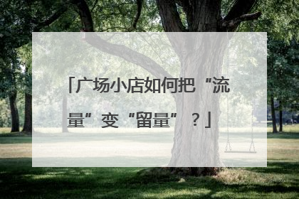 广场小店如何把“流量”变“留量”？
