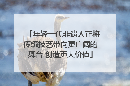 年轻一代非遗人正将传统技艺带向更广阔的舞台 创造更大价值