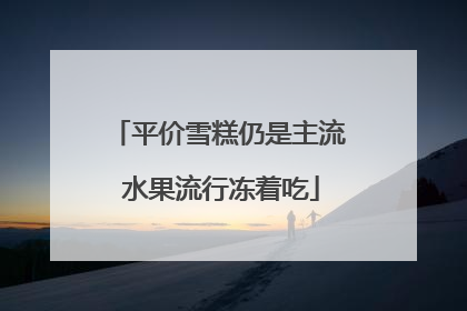 平价雪糕仍是主流 水果流行冻着吃