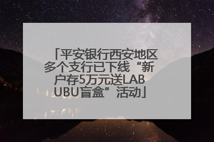 平安银行西安地区多个支行已下线“新户存5万元送LABUBU盲盒”活动