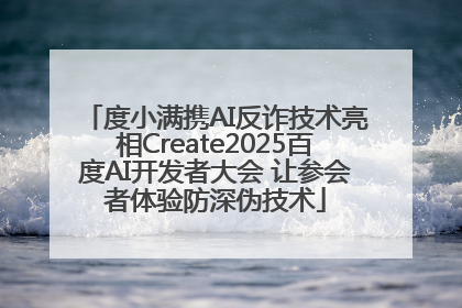 度小满携AI反诈技术亮相Create2025百度AI开发者大会 让参会者体验防深伪技术