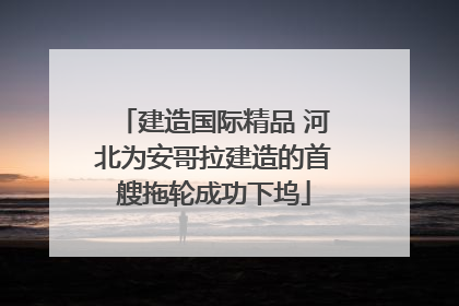 建造国际精品 河北为安哥拉建造的首艘拖轮成功下坞