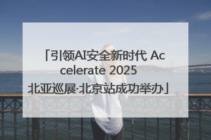 引领AI安全新时代 Accelerate 2025北亚巡展·北京站成功举办