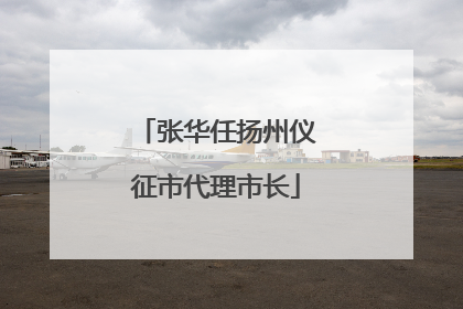 张华任扬州仪征市代理市长