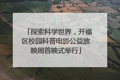 探索科学世界，开福区校园科普电影公益放映周首映式举行
