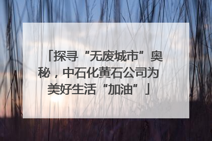 探寻“无废城市”奥秘，中石化黄石公司为美好生活“加油”