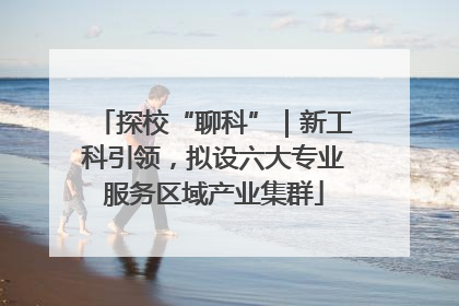 探校“聊科”｜新工科引领，拟设六大专业服务区域产业集群