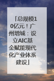 总规模10亿元！广州增城：设立AIC基金赋能现代化产业体系建设