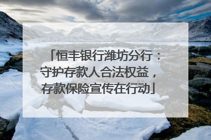 恒丰银行潍坊分行：守护存款人合法权益，存款保险宣传在行动