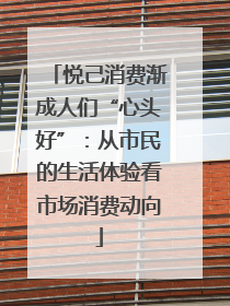 悦己消费渐成人们“心头好”：从市民的生活体验看市场消费动向