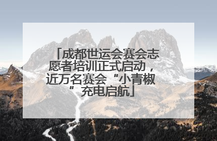 成都世运会赛会志愿者培训正式启动，近万名赛会“小青椒”充电启航