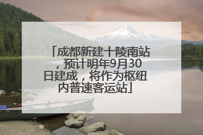 成都新建十陵南站，预计明年9月30日建成，将作为枢纽内普速客运站