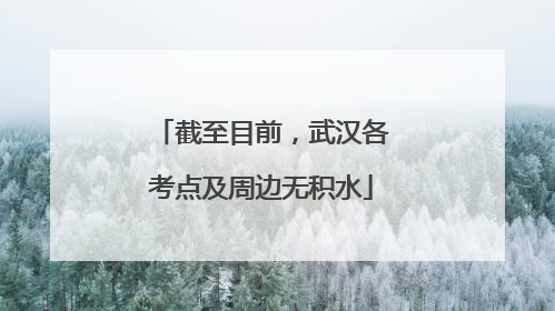 截至目前，武汉各考点及周边无积水