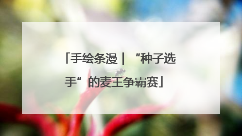 手绘条漫｜“种子选手”的麦王争霸赛