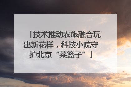 技术推动农旅融合玩出新花样，科技小院守护北京“菜篮子”