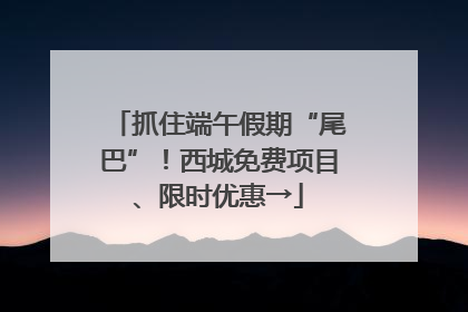 抓住端午假期“尾巴”！西城免费项目、限时优惠→