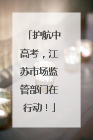 护航中高考，江苏市场监管部门在行动！