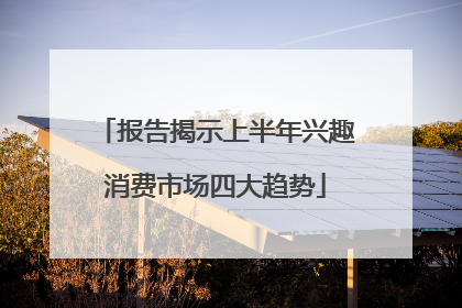 报告揭示上半年兴趣消费市场四大趋势