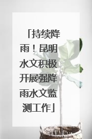 持续降雨！昆明水文积极开展强降雨水文监测工作