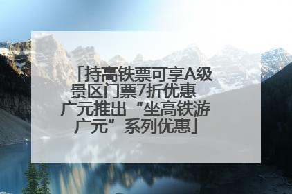 持高铁票可享A级景区门票7折优惠 广元推出“坐高铁游广元”系列优惠