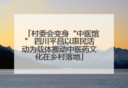 村委会变身“中医馆” 四川平昌以惠民活动为载体推动中医药文化在乡村落地