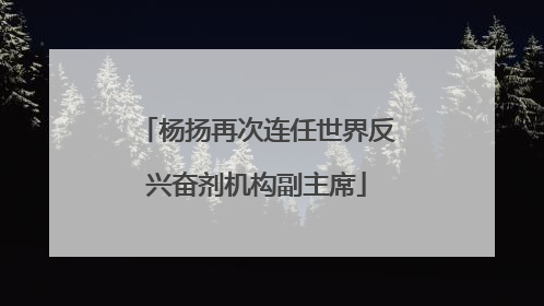 杨扬再次连任世界反兴奋剂机构副主席