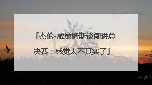 杰伦-威廉姆斯谈闯进总决赛：感觉太不真实了