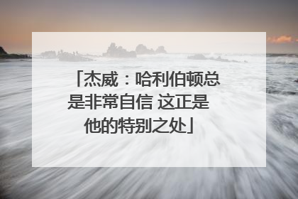 杰威：哈利伯顿总是非常自信 这正是他的特别之处
