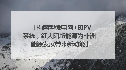 构网型微电网+BIPV系统，红太阳新能源为非洲能源发展带来新动能