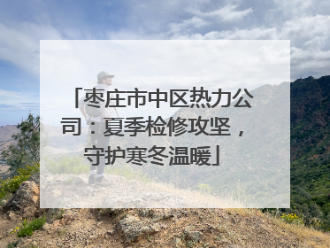 枣庄市中区热力公司：夏季检修攻坚，守护寒冬温暖