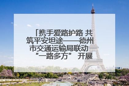 携手爱路护路 共筑平安坦途——德州市交通运输局联动 “一路多方” 开展路政宣传月活动