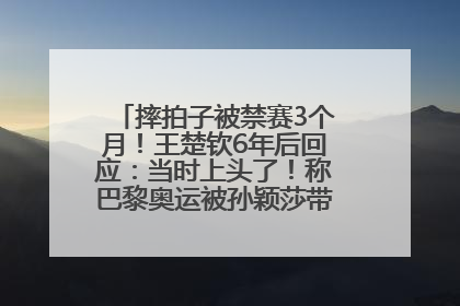 摔拍子被禁赛3个月！王楚钦6年后回应：当时上头了！称巴黎奥运被孙颖莎带着打，搭档8年“一个眼神就能懂”